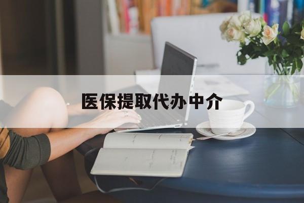 南通医保提取代办中介(医保提取代办中介合法吗)