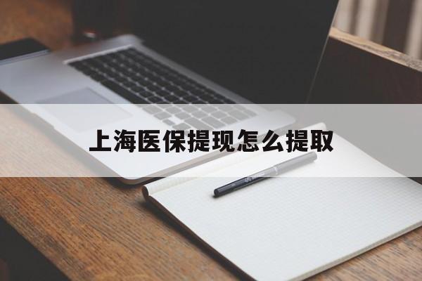 南通上海医保提现怎么提取(上海医保提现怎么提取出来)