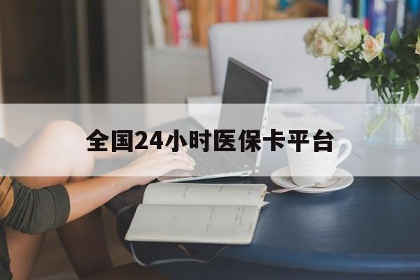 南通全国24小时医保卡平台(医保24小时服务标志)