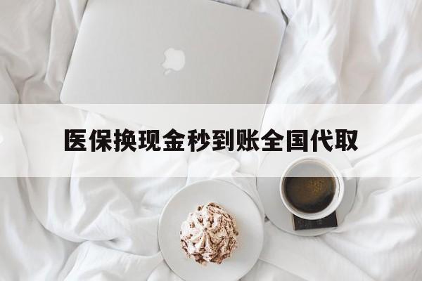 南通医保换现金秒到账全国代取(医保换现金秒到账全国代取可以吗)