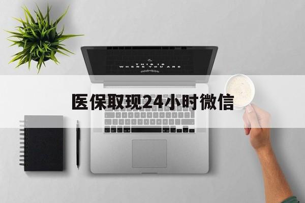 南通医保取现24小时微信(医保取现24小时微信300块钱)