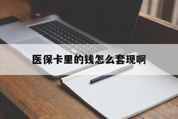 南通医保卡里的钱怎么套现啊(医保卡的钱怎么套出来啊)