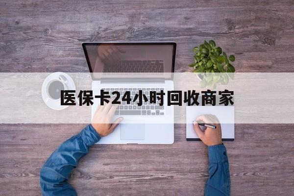 南通医保卡24小时回收商家(医保卡回收电话)