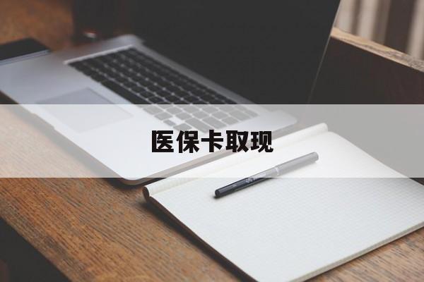 南通医保卡取现(北京医保卡取现)