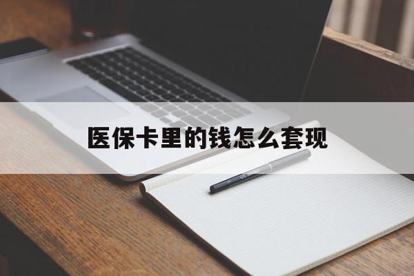 南通医保卡里的钱怎么套现(医保卡里的钱怎么套现到银行卡)