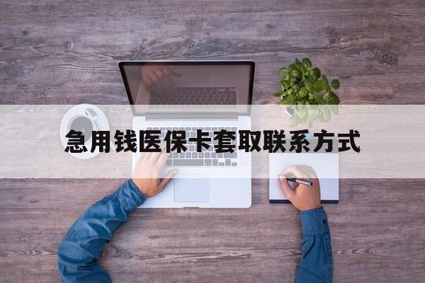 南通急用钱医保卡套取联系方式(24小时套医保卡联系方式)
