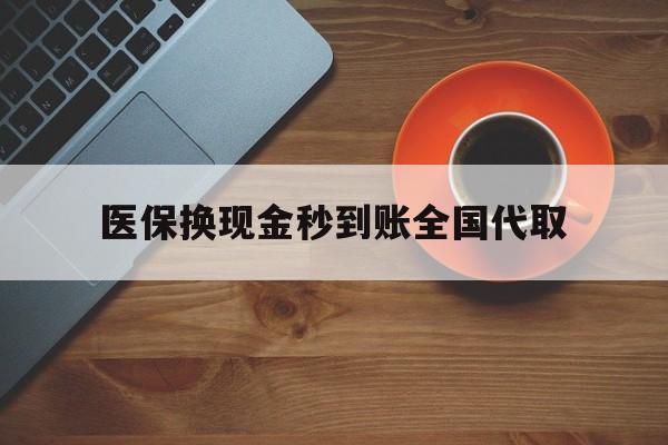 南通医保换现金秒到账全国代取(医保卡换现金联系方式)