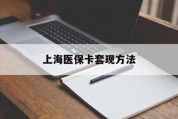 南通上海医保卡套现方法(上海医保卡提现中介)