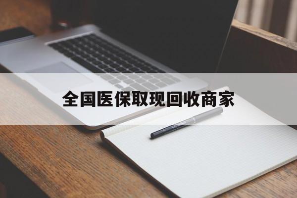 南通全国医保取现回收商家(全国医保取现回收商家有哪些)