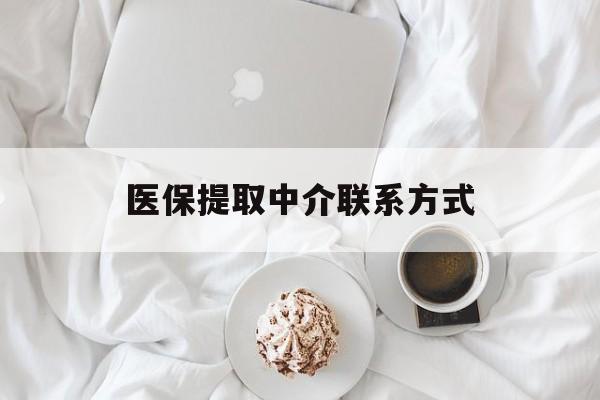 南通医保提取中介联系方式(医保提取中介联系方式微信)