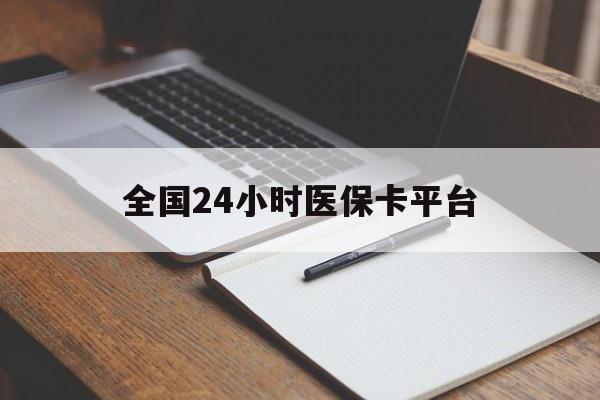 南通全国24小时医保卡平台(24小时医疗保障)