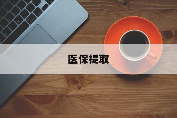 南通医保提取(医保提取中介联系方式)