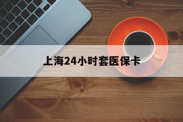 南通上海24小时套医保卡(医保小额提取代办600以内)