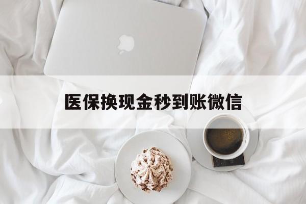 南通医保换现金秒到账微信(医保换现金秒到账微信是真的吗)