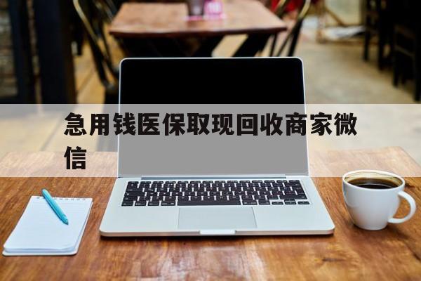 南通急用钱医保取现回收商家微信(私人回收微信联系方式)