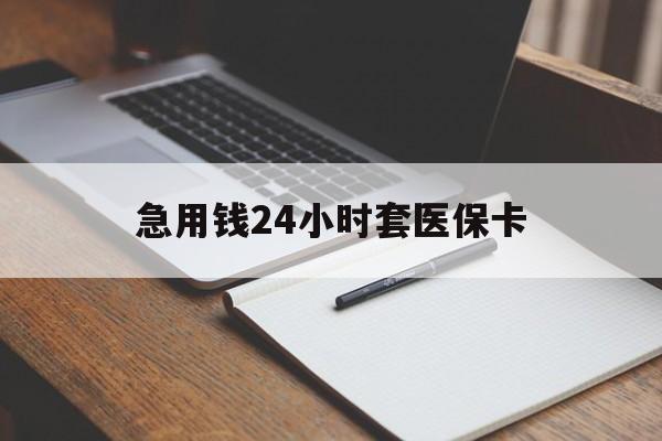 南通急用钱24小时套医保卡(医保卡看病怎么报销)