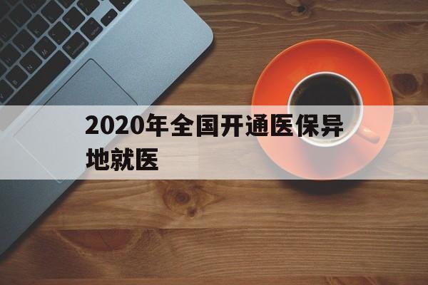 南通2020年全国开通医保异地就医(2020年全国开通医保异地就医医院)